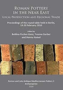 Roman Pottery in the Near East Local Production and Regional Trade Proceedings of the Round Table Held in Berlin, 19–20 Febru