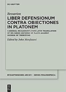 Liber Defensionum contra Obiectiones in Platonem Cardinal Bessarion's Own Latin Translation of His Greek Defense of Pla