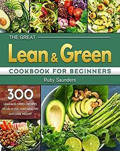 The Great Lean and Green Cookbook for Beginners 300 Lean and Green Recipes to Help You Keep Healthy and Lose Weight