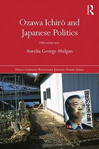 Ozawa Ichirō and Japanese Politics Old Versus New
