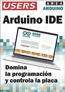 ARDUINO IDE Domina la programación y controla la placa (Spanish Edition)