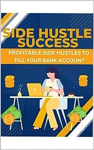 Side Hustle Success PROFITABLE SIDE HUSTLES TO FILL YOUR BANK ACCOUNT