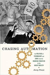 Chasing Automation The Politics of Technology and Jobs from the Roaring Twenties to the Great Society