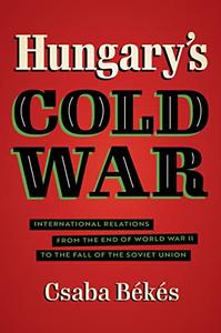 Hungary’s Cold War International Relations from the End of World War II to the Fall of the Soviet Union