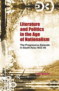Literature and Politics in the Age of Nationalism The Progressive Episode in South Asia, 1932-56