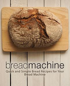 Bread Machine Quick and Simple Bread Recipes for Your Favorite Appliance (2nd Edition)