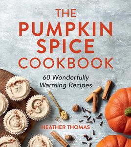 The Pumpkin Spice Cookbook 60 Wonderfully Warming Recipes