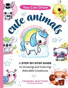 You Can Draw Cute Animals A Step-by-Step Guide to Drawing and Coloring Adorable Creatures