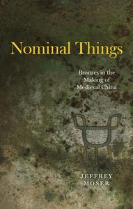 Nominal Things Bronzes in the Making of Medieval China