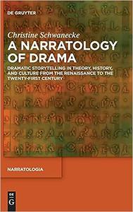 A Narratology of Drama Dramatic Storytelling in Theory, History, and Culture from the Renaissance to the Twenty-First C