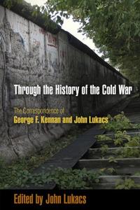 Through the History of the Cold War The Correspondence of George F. Kennan and John Lukacs