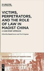 Victims, Perpetrators, and the Role of Law in Maoist China A Case–Study Approach (Transformations of Modern China)