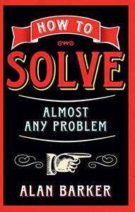 How to Solve Almost Any Problem Turning Tricky Problems into Wise Decisions