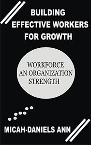 BUILDING EFFECTIVE WORKERS FOR GROWTH WORKFORCE AN ORGANIZATION'S STRENGTH