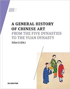 A General History of Chinese Art From the Five Dynasties to the Yuan Dynasty