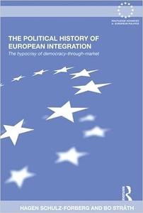 The Political History of European Integration The Hypocrisy of Democracy–Through–Market