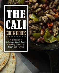 The Cali Cookbook Discover Delicious West Coast Cooking Directly from California (2nd Edition)
