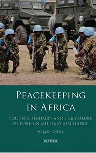 Peacekeeping in Africa Politics, Security and the Failure of Foreign Military Assistance