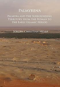 Palmyrena Palmyra and the Surrounding Territory from the Roman to the Early Islamic Period