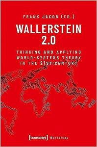 Wallerstein 2.0 Thinking and Applying World-Systems Theory in the 21st Century
