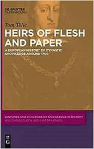 Heirs of Flesh and Paper A European History of Dynastic Knowledge around 1700