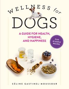 Wellness for Dogs A Guide for Health, Hygiene, and Happiness
