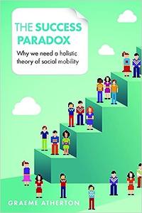 The Success Paradox Why We Need a Holistic Theory of Social Mobility