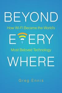 Beyond Everywhere How Wi–Fi Became the World's Most Beloved Technology