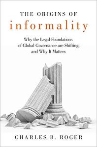 The Origins of Informality Why the Legal Foundations of Global Governance are Shifting, and Why It Matters 
