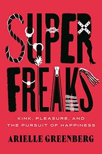 Superfreaks Kink, Pleasure, and the Pursuit of Happiness