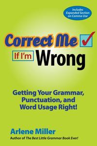 Correct Me If I’m Wrong Getting Your Grammar, Punctuation, and Word Usage Right!