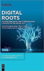 Digital Roots Historicising Media and Communication Concepts of the Digital Age