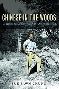 Chinese in the Woods Logging and Lumbering in the American West