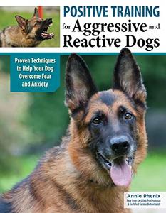 Positive Training for Aggressive and Reactive Dogs Proven Techniques to Help Your Dog Overcome Fear and Anxiety