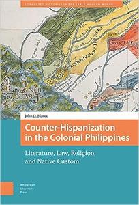 Counter-Hispanization in the Colonial Philippines Literature, Law, Religion, and Native Custom