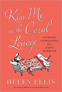 Kiss Me in the Coral Lounge Intimate Confessions from a Happy Marriage