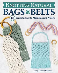 Knotting Natural Bags & Belts 18 Macramé Projects to Accessorize Your Everyday Wardrobe