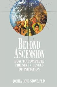 Beyond Ascension How to Complete the Seven Levels of Initiation