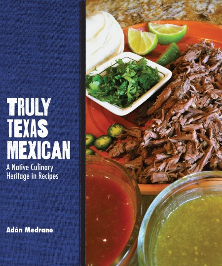 Truly Texas Mexican - A Native Culinary Heritage in Recipes