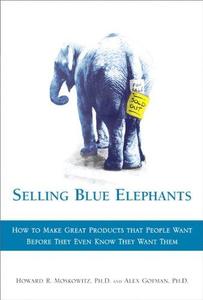 Selling Blue Elephants How to Make Great Products That People Want Before They Even Know They Want Them