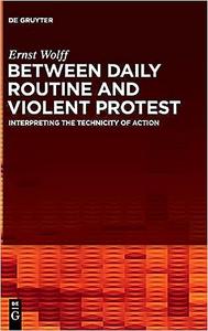Between Daily Routine and Violent Protest Interpreting the Technicity of Action