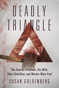Deadly Triangle The Famous Architect, His Wife, Their Chauffeur, and Murder Most Foul