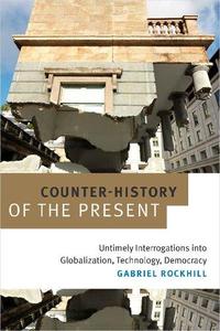 Counter-History of the Present Untimely Interrogations into Globalization, Technology, Democracy