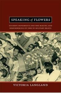 Speaking of Flowers Student Movements and the Making and Remembering of 1968 in Military Brazil