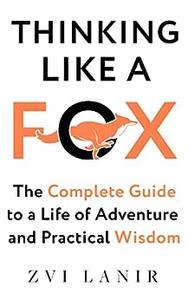 Thinking Like a Fox The Complete Guide to a Life of Adventure and Practical Wisdom