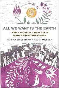 All We Want is the Earth Land, Labour and Movements Beyond Environmentalism
