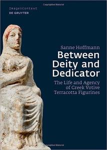 Between Deity and Dedicator The Life and Agency of Greek Votive Terracotta Figurines
