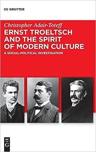 Ernst Troeltsch and the Spirit of Modern Culture A Social–Political Investigation