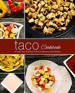 Taco Cookbook An Easy Mexican Cookbook Filled with Delicious Taco Recipes (2nd Edition)