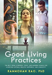 Good Living Practices The Best From Ayurveda, Yoga, and Modern Science for Achieving Optimal Health, Happiness and Longevity